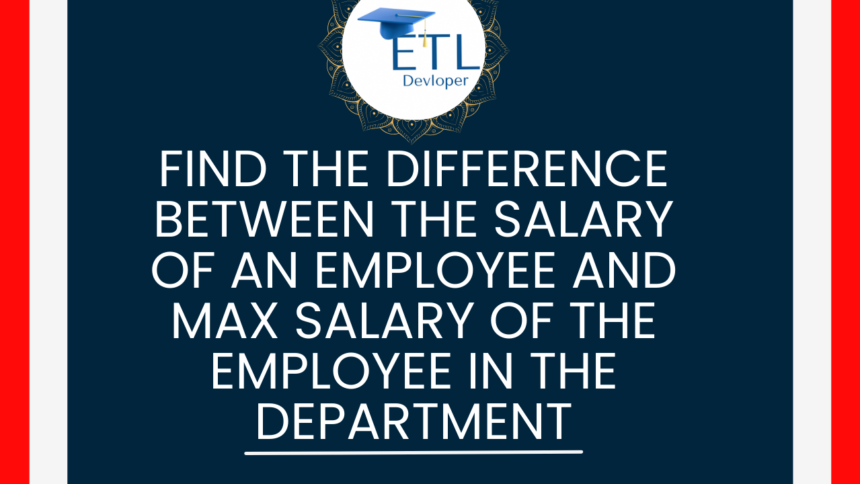 Find the difference between the salary of an employee and max salary of the employee in the department